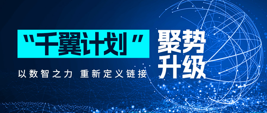 「千翼計(jì)劃」聚勢(shì)升級(jí)，以數(shù)智之力重新定義鏈接！